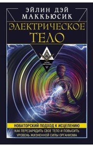 Электрическое тело. Как перезарядить свое тело и повысить уровень жизненной силы организма. Новаторский подход к исцелению
