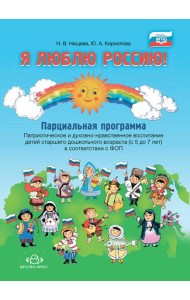 Я люблю Россию! Парциальная программа. Патриотическое и духовно-нравственное воспитание детей старшего дошкольного возраста (с 5 до 7 лет)