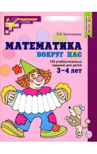 Математика вокруг нас. 120 учебно-игровых заданий для детей 3 - 4 лет. 2 изд., испр