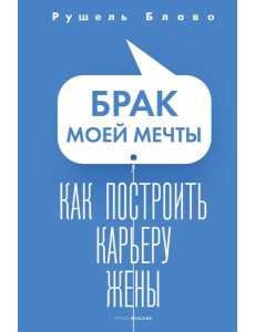 Брак моей мечты. Как построить карьеру жены Брак моей мечты. Как построить карьеру жены