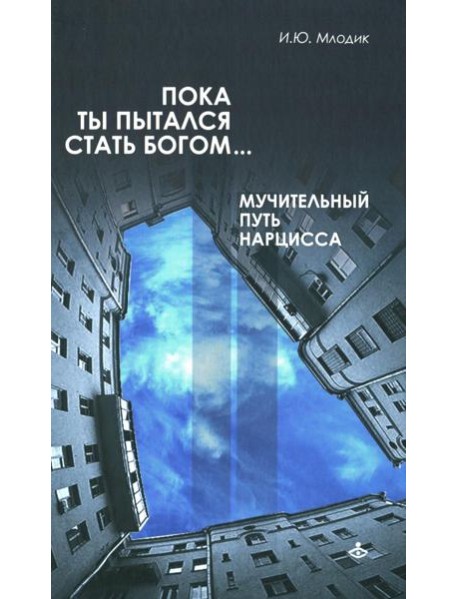 Пока ты пытался стать богом... Мучительный путь нарцисса. 8-е изд., испр