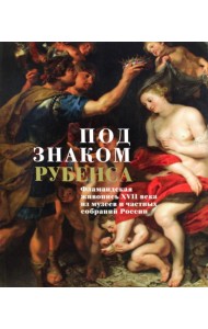 Под знаком Рубенса: Фламандская живопись XVII века из музев и частных собраний России