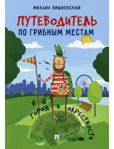 Путеводитель по грибным местам. Город и окрестности