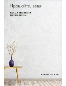 Прощайте, вещи! Новый японский минимализм Прощайте, вещи! Новый японский минимализм
