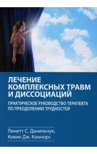 Лечение комплексных травм и диссоциаций. Практическое руководство терапевта по преодолению трудносте