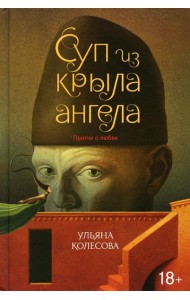 Суп из крыла ангела: притчи о любви