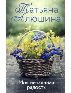 Моя нечаянная радость: роман