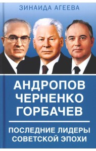 Андропов. Черненко. Горбачев. Последние лидеры советской эпохи