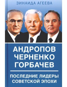 Андропов. Черненко. Горбачев. Последние лидеры советской эпохи