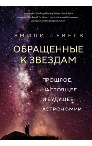 Обращенные к звездам. Прошлое, настоящее и будущее астрономии
