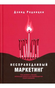 Несправедливый маркетинг: Как развивать бизнес, используя уникальные преимущества своей компании