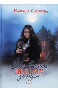 Как выдать ведьму замуж. Т. 1