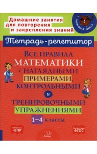 Все правила математики с наглядными примерами, контрольными и тренировочными упражнениями. 1-4 кл
