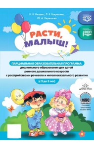 Расти, малыш! Парциальная образоват.программа дошкол.образования для детей ран.дошкольного возраста (с 2 до 3 лет) с расстройствами реч.и интел.разв