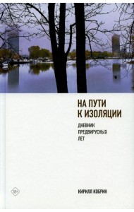 На пути к изоляции. Дневник предвирусных лет (+ карантинный эпилог)