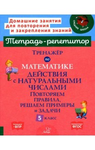 Тренажер по математике. Действия с натуральными числами. Повторяем правила, решаем примеры и задачи. 5 кл