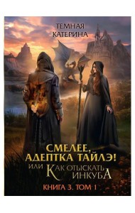 Смелее, адептка Тайлэ! или Как отыскать инкуба. Кн. 3. Т. 1