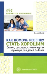 Как помочь ребенку стать хорошим. Сказки, рассказы, стихи о чертах характера для детей 5-8 лет