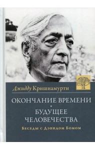 Окончание времени. Будущее человечества. Беседы Джидду Кришнамурти с Дэвидом Бомом. 4-е изд. (пер.)