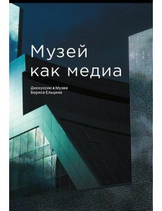Музей как медиа. Дискуссии в Музее Бориса Ельцина Музей как медиа. Дискуссии в Музее Бориса Ельцина