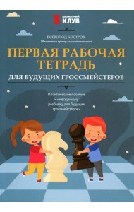 Первая рабочая тетрадь для будущих гроссмейстеров: практическое пособие