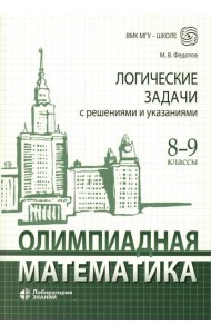 Олимпиадная математика. Логические задачи с решениями и указаниями. 8-9 кл.: Учебно методическое пособие