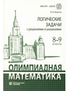 Олимпиадная математика. Логические задачи с решениями и указаниями. 8-9 кл.: Учебно методическое пособие