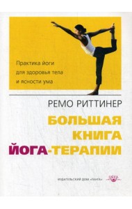 Большая книга йога-терапии. Практика йоги для здоровья тела и ясности ума. 2-е изд