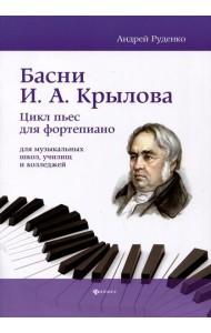 Басни И.А. Крылова: цикл пьес для фортепиано для музыкальных школ, училищ и колледжей: Учебно-методическое пособие