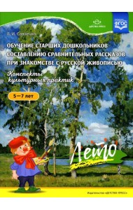 Обучение старших дошкольников составлению сравнительных рассказов при знакомстве с русской живописью 5-7 лет. Конспекты культурных практик. Лето