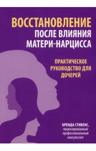 Восстановление после влияния матери-нарцисса. Практическое руководство для дочерей