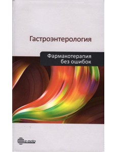 Гастроэнтерология. Фармакотерапия без ошибок Гастроэнтерология. Фармакотерапия без ошибок