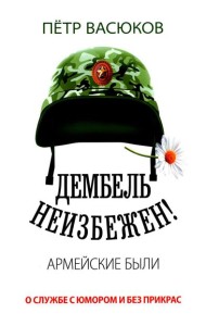 Дембель неизбежен! Армейские были. О службе с юмором и без прикрас