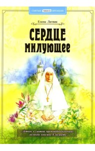 Сердце милующее. Детям о святой преподобномученице великой княгине Елисавете