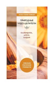Природные чудо-целители. Календула, алоэ, бадан. Уникальное практическое руководство