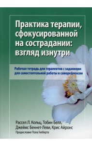 Практика терапии,сфокусированной на сострадании: взгляд изнутри. Рабочая тетрадь для терапевтов с заданиями для самостоятельной работы и саморефлексии
