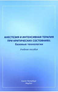 Анестезия и интенсивная терапия при критических состояниях: базовые технологии: Учебное пособие