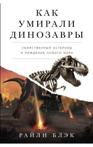 Как умирали динозавры: Убийственный астероид и рождение нового мира