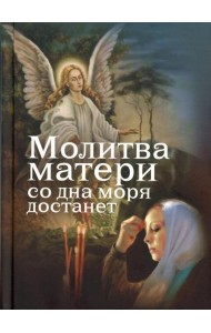Молитва матери со дна моря достанет: случаи из современной жизни с приложением молитв