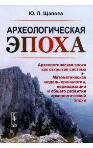 Археологическая эпоха: Археологическая эпоха как открытая система. Математическая модель хронологии, периодизации и общего развития археолог-кой эпохи
