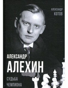 Александр Алехин. Судьба чемпиона