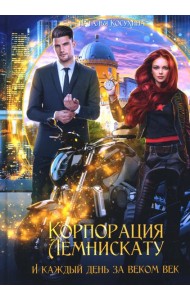 Корпорация Лемнискату. И каждый день за веком век