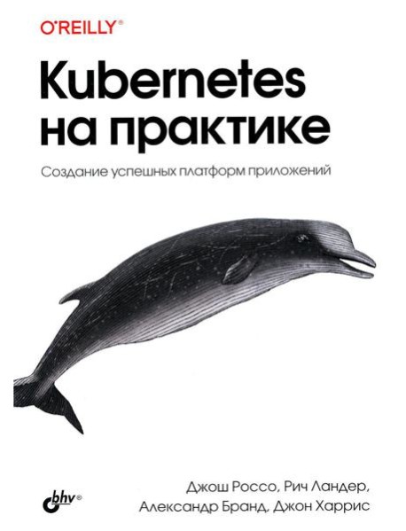 Kubernetes на практике. Создание успешных платформ приложений