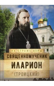 На страже Веры. Священномученик Иларион (Троицкий)
