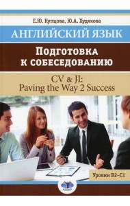 Английский язык. Подготовка к собеседованию = CV & JI: Paving the Way 2 Success. Уровни В2-С1: Учебное пособие