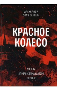 Красное колесо: Повествованье в отмеренных сроках. Т. 10 - Узел IV: Апрель Семнадцатого. Кн. 2