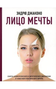 Лицо мечты. Секреты нехирургического и хирургического омоложения от известного пластического хирурга