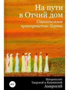 На пути в Отчий дом. Спасительное пространство Церкви