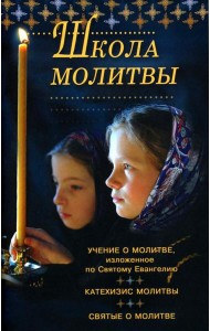 Школа молитвы. Учение о молитве, изложенное по Святому Евангелию. Катехизис молитвы. Святые о молитве. Четыре слова о молитве