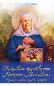 Предивная чудотворица Матрона Московская. Краткое житие, чудеса, акафист
